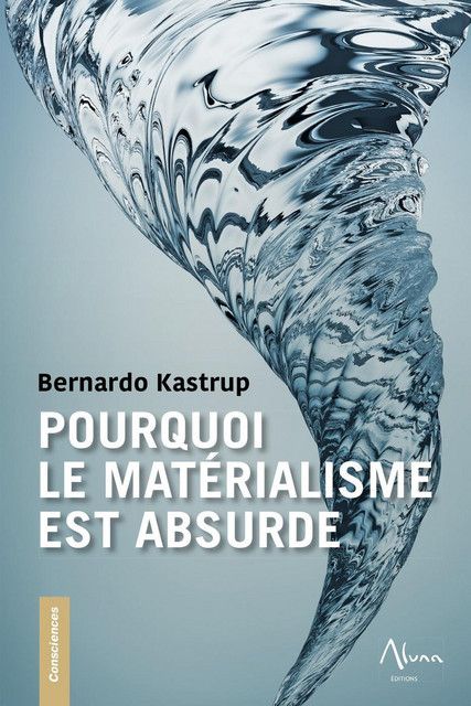Pourquoi le matérialisme est absurde - Bernardo Kastrup - Aluna